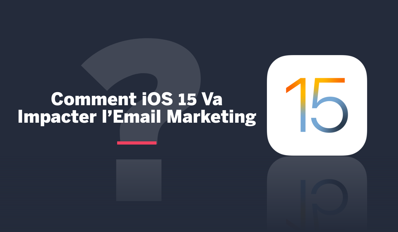 Comment la Nouvelle Mise à Jour iOS 15 Va-t-Elle Affecter l’Avenir de l’Email Marketing ?